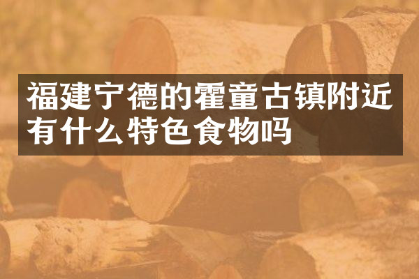 福建宁德的霍童古镇附近有什么特色食物吗