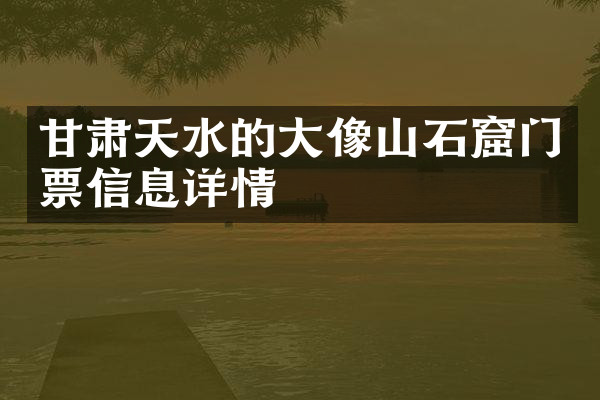 甘肃天水的大像山石窟门票信息详情