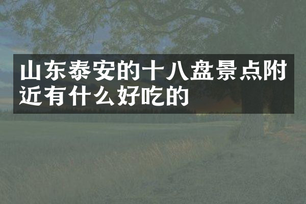 山东泰安的十八盘景点附近有什么好吃的