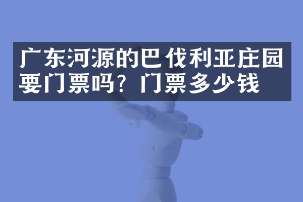广东河源的巴伐利亚庄园要门票吗？门票多少钱？