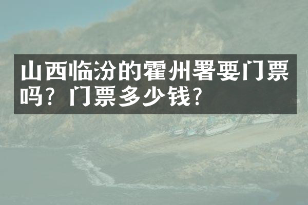 山西临汾的霍州署要门票吗？门票多少钱？