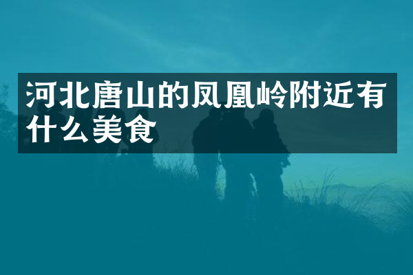 河北唐山的凤凰岭附近有什么美食