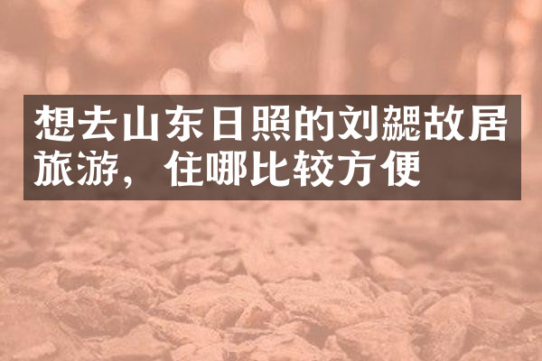想去山东日照的刘勰故居旅游，住哪比较方便