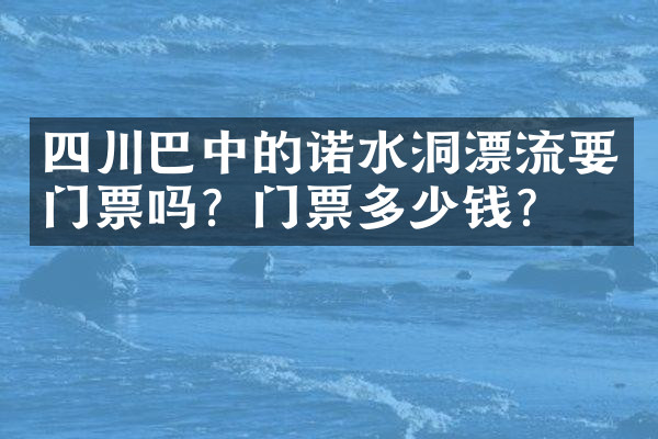 四川巴中的诺水洞漂流要门票吗？门票多少钱？