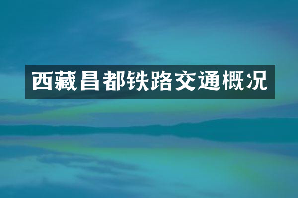 西藏昌都铁路交通概况