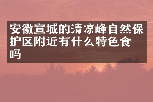 安徽宣城的清凉峰自然保护区附近有什么特色食物吗