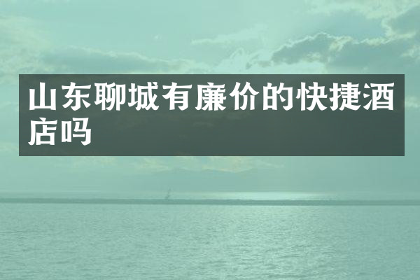 山东聊城有廉价的快捷酒店吗