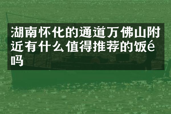 湖南怀化的通道万佛山附近有什么值得推荐的饭馆吗