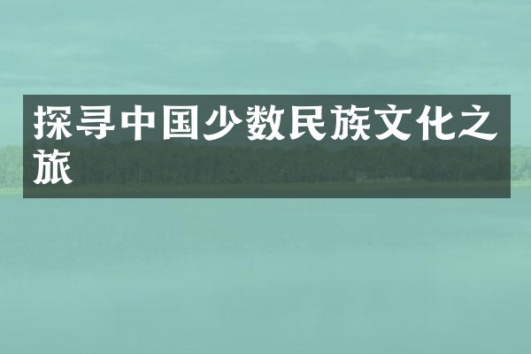 探寻中国少数民族文化之旅