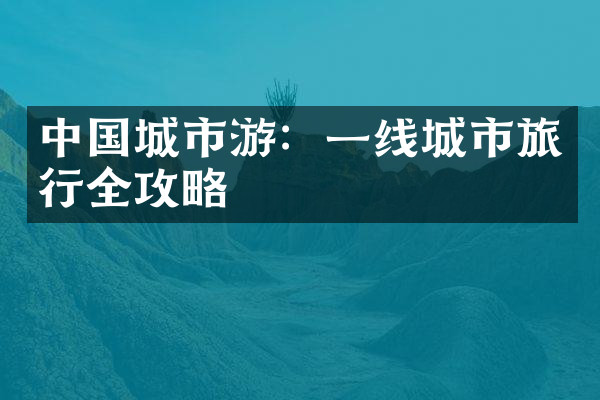 中国城市游：一线城市旅行全攻略