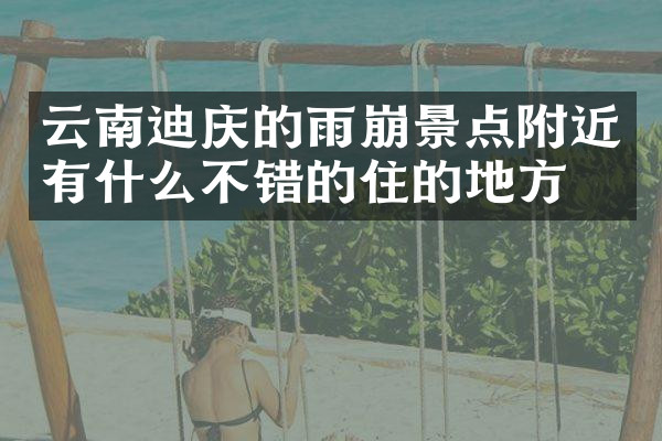 云南迪庆的雨崩景点附近有什么不错的住的地方吗