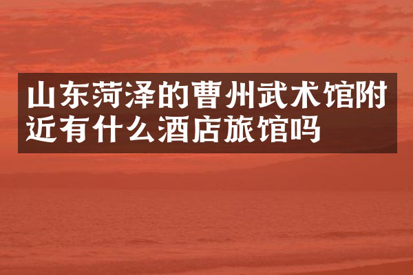 山东菏泽的曹州武术馆附近有什么酒店旅馆吗