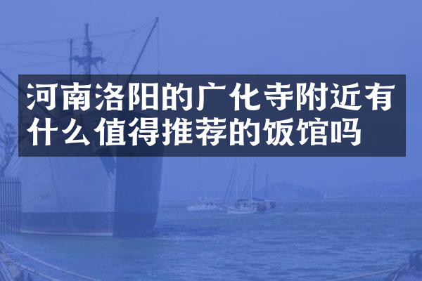 河南洛阳的广化寺附近有什么值得推荐的饭馆吗