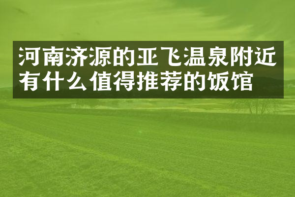 河南济源的亚飞温泉附近有什么值得推荐的饭馆吗