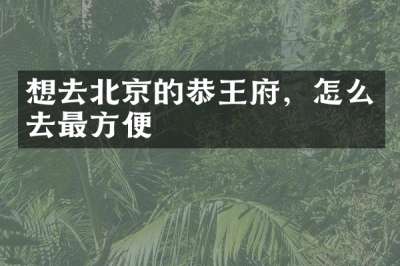 想去北京的恭王府，怎么去最方便