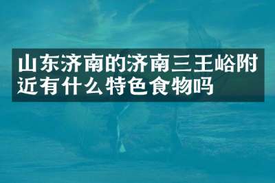 山东济南的济南三王峪附近有什么特色食物吗