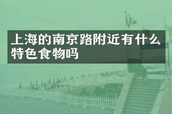 上海的南京路附近有什么特色食物吗