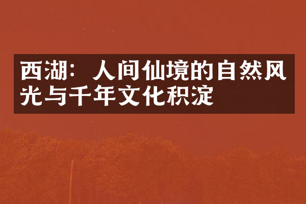 西湖：人间仙境的自然风光与千年文化积淀