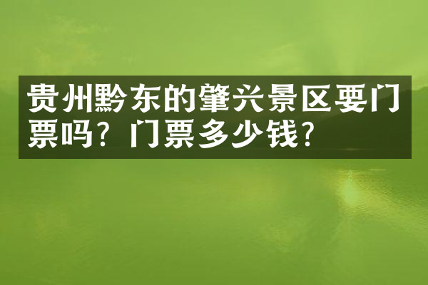 贵州黔东的肇兴景区要门票吗？门票多少钱？