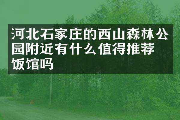 河北石家庄的西山森林公园附近有什么值得推荐的饭馆吗