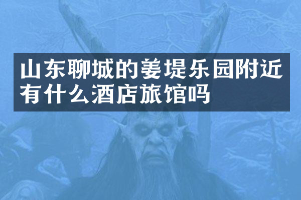 山东聊城的姜堤乐园附近有什么酒店旅馆吗
