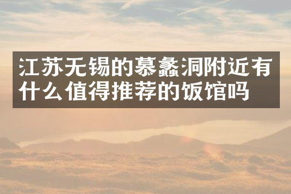江苏无锡的慕蠡洞附近有什么值得推荐的饭馆吗