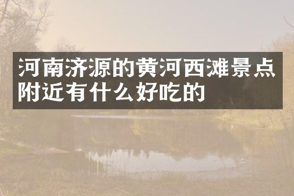 河南济源的黄河西滩景点附近有什么好吃的
