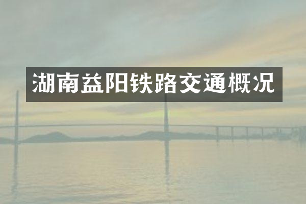 湖南益阳铁路交通概况