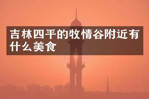 吉林四平的牧情谷附近有什么美食