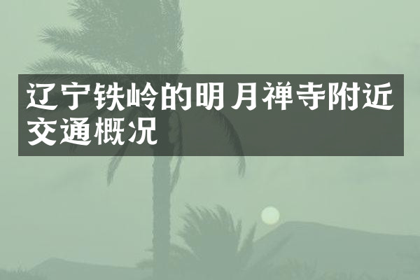辽宁铁岭的明月禅寺附近交通概况