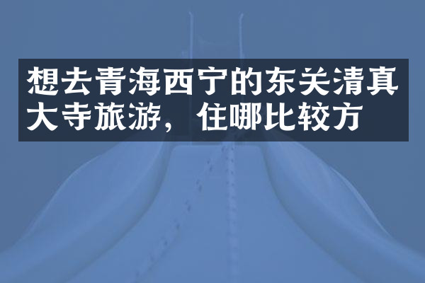 想去青海西宁的东关清真大寺旅游，住哪比较方便