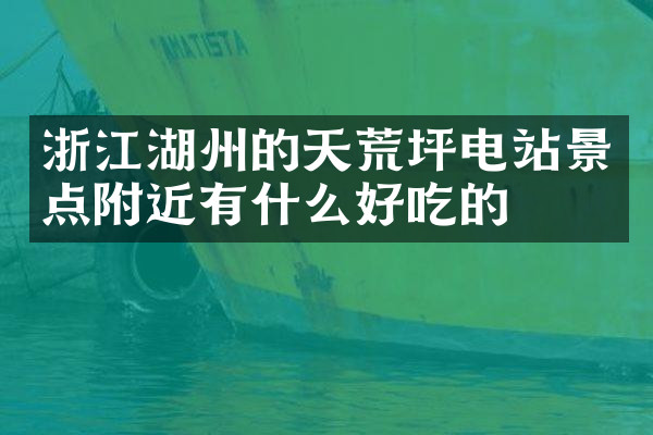 浙江湖州的天荒坪电站景点附近有什么好吃的