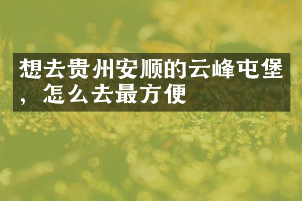 想去贵州安顺的云峰屯堡，怎么去最方便