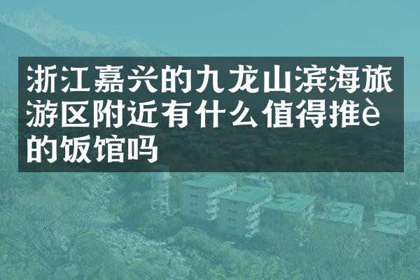 浙江嘉兴的九龙山滨海旅游区附近有什么值得推荐的饭馆吗