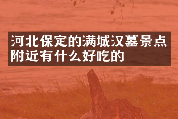 河北保定的满城汉墓景点附近有什么好吃的