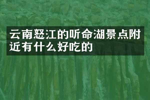 云南怒江的听命湖景点附近有什么好吃的