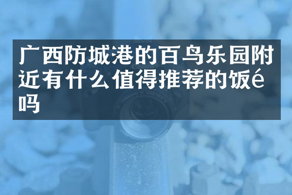 广西防城港的百鸟乐园附近有什么值得推荐的饭馆吗