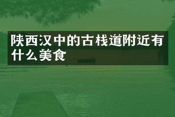 陕西汉中的古栈道附近有什么美食