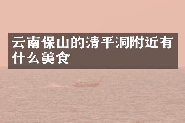 云南保山的清平洞附近有什么美食