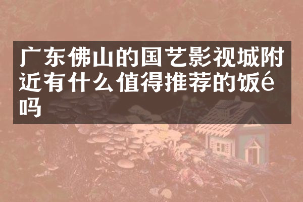 广东佛山的国艺影视城附近有什么值得推荐的饭馆吗