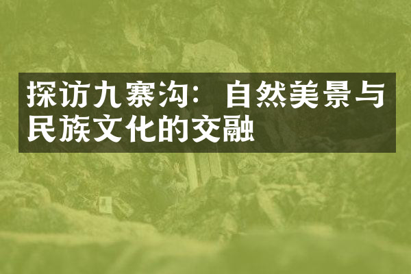 探访九寨沟：自然美景与民族文化的交融