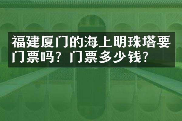 福建厦门的海上明珠塔要门票吗？门票多少钱？