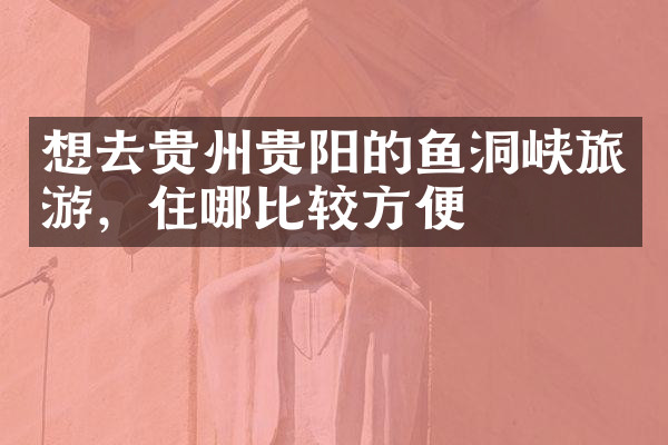 想去贵州贵阳的鱼洞峡旅游，住哪比较方便