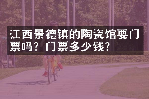 江西景德镇的陶瓷馆要门票吗？门票多少钱？