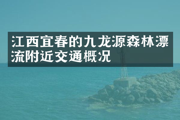 江西宜春的九龙源森林漂流附近交通概况