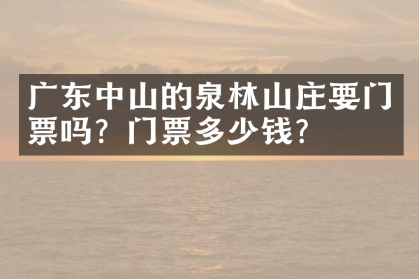 广东中山的泉林山庄要门票吗？门票多少钱？