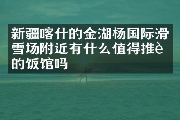 新疆喀什的金湖杨国际滑雪场附近有什么值得推荐的饭馆吗