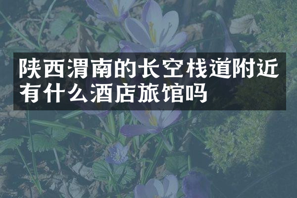 陕西渭南的长空栈道附近有什么酒店旅馆吗