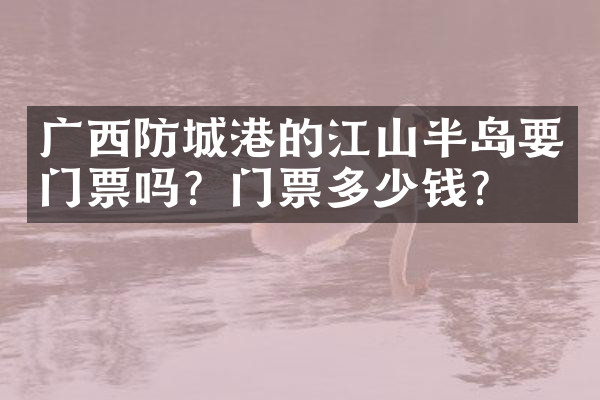 广西防城港的江山半岛要门票吗？门票多少钱？