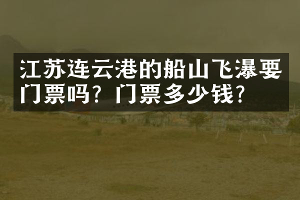 江苏连云港的船山飞瀑要门票吗？门票多少钱？